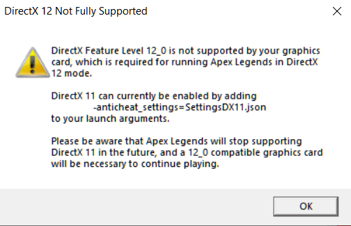 DirectX Feature Level 12_0 is not supported by your graphics card, which is required for running Apex Legends in DirectX 12 mode. DirectX 11 can currently be enabled by adding -anticheat_settings=SettingsDX11.json to your launch arguments. Please be aware that Apex Legends will stop supporting DirectX 11 in the future, and a 12_0 compatible graphics card will be necessary to continue playing.